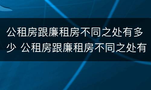公租房跟廉租房不同之处有多少 公租房跟廉租房不同之处有多少区别