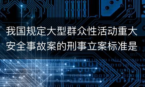 我国规定大型群众性活动重大安全事故案的刑事立案标准是如何规定
