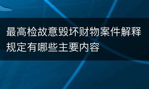 最高检故意毁坏财物案件解释规定有哪些主要内容