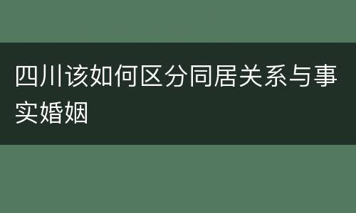 四川该如何区分同居关系与事实婚姻