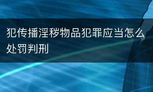 犯传播淫秽物品犯罪应当怎么处罚判刑
