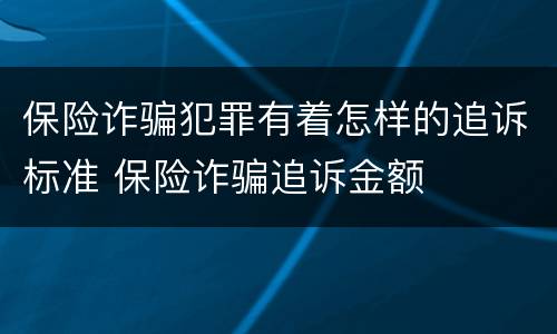 保险诈骗犯罪有着怎样的追诉标准 保险诈骗追诉金额