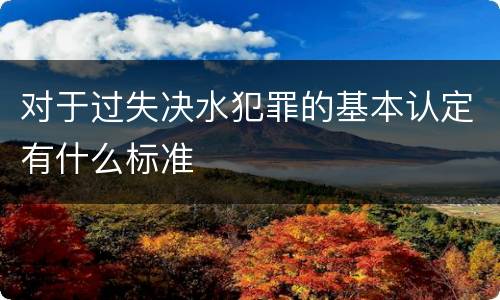 对于过失决水犯罪的基本认定有什么标准