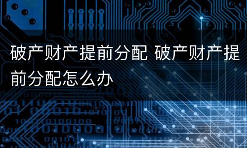 破产财产提前分配 破产财产提前分配怎么办
