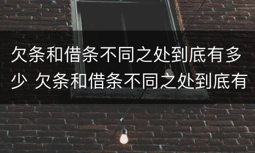 欠条和借条不同之处到底有多少 欠条和借条不同之处到底有多少钱