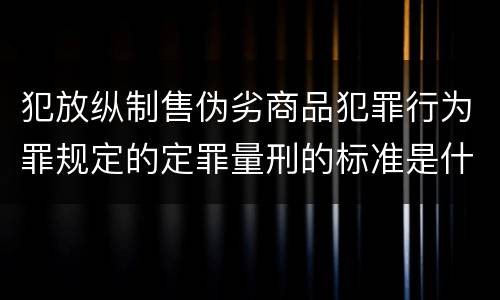 犯放纵制售伪劣商品犯罪行为罪规定的定罪量刑的标准是什么样的