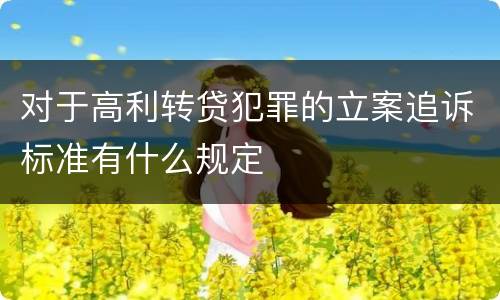 对于高利转贷犯罪的立案追诉标准有什么规定