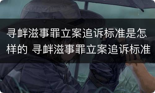 寻衅滋事罪立案追诉标准是怎样的 寻衅滋事罪立案追诉标准是怎样的呢