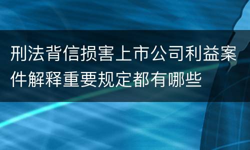 刑法背信损害上市公司利益案件解释重要规定都有哪些