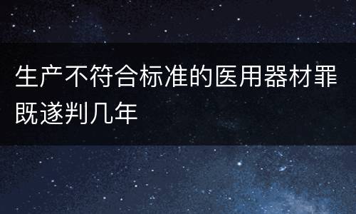 生产不符合标准的医用器材罪既遂判几年