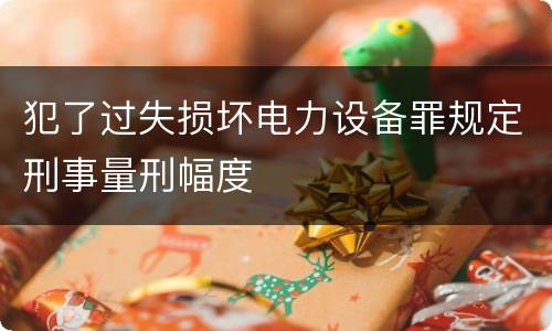 犯了过失损坏电力设备罪规定刑事量刑幅度