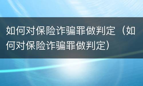 如何对保险诈骗罪做判定（如何对保险诈骗罪做判定）