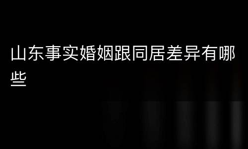 山东事实婚姻跟同居差异有哪些