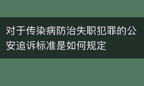 对于传染病防治失职犯罪的公安追诉标准是如何规定