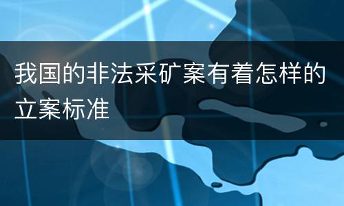 我国的非法采矿案有着怎样的立案标准