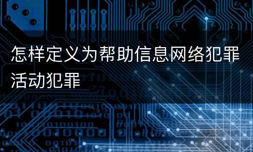 怎样定义为帮助信息网络犯罪活动犯罪