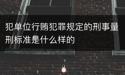 犯单位行贿犯罪规定的刑事量刑标准是什么样的