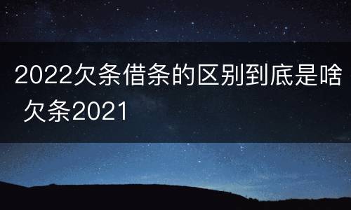 2022欠条借条的区别到底是啥 欠条2021