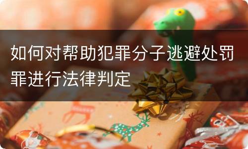 如何对帮助犯罪分子逃避处罚罪进行法律判定