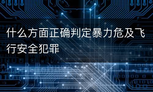 什么方面正确判定暴力危及飞行安全犯罪