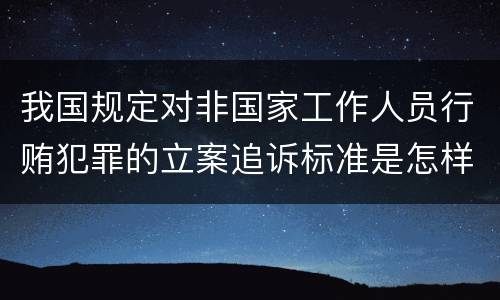 我国规定对非国家工作人员行贿犯罪的立案追诉标准是怎样的