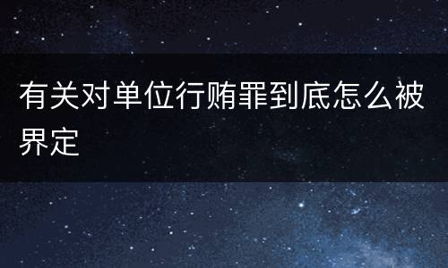 有关对单位行贿罪到底怎么被界定