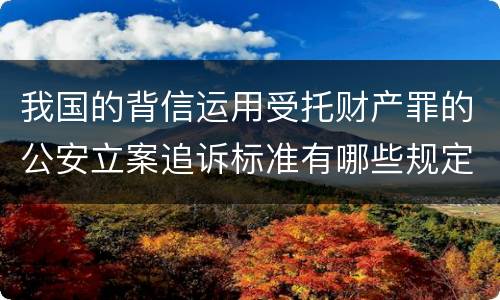 我国的背信运用受托财产罪的公安立案追诉标准有哪些规定