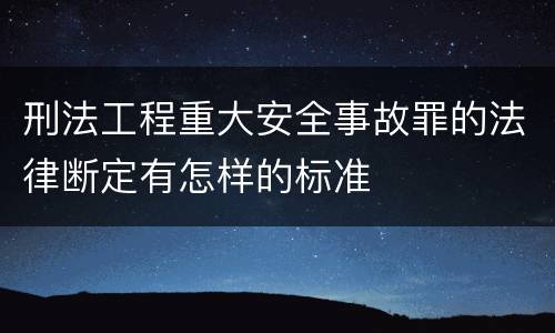 刑法工程重大安全事故罪的法律断定有怎样的标准