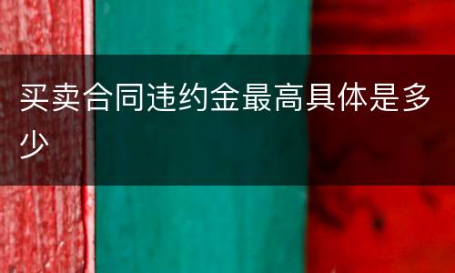 买卖合同违约金最高具体是多少