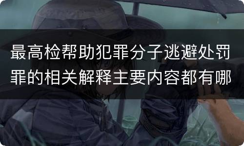 最高检帮助犯罪分子逃避处罚罪的相关解释主要内容都有哪些
