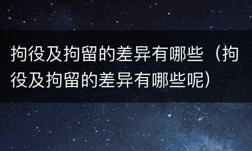 拘役及拘留的差异有哪些（拘役及拘留的差异有哪些呢）