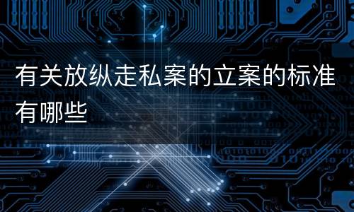 有关放纵走私案的立案的标准有哪些