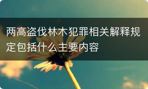 两高盗伐林木犯罪相关解释规定包括什么主要内容