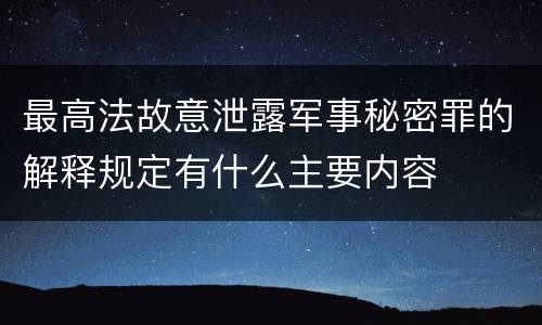 最高法故意泄露军事秘密罪的解释规定有什么主要内容