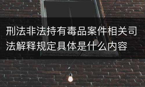 刑法非法持有毒品案件相关司法解释规定具体是什么内容