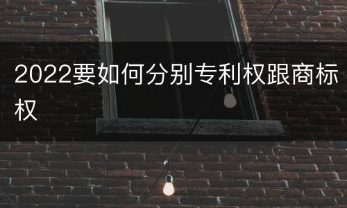 2022要如何分别专利权跟商标权