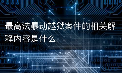 最高法暴动越狱案件的相关解释内容是什么