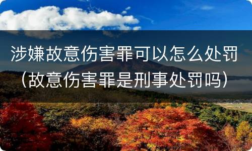 涉嫌故意伤害罪可以怎么处罚（故意伤害罪是刑事处罚吗）