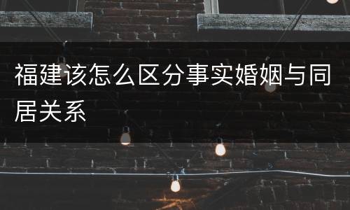 福建该怎么区分事实婚姻与同居关系