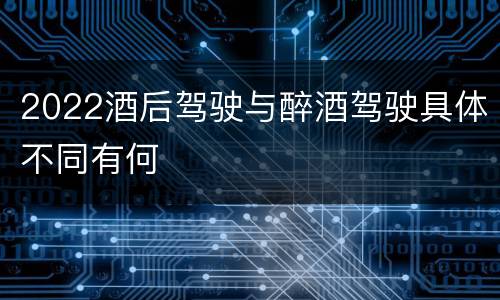 2022酒后驾驶与醉酒驾驶具体不同有何