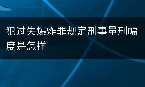 犯过失爆炸罪规定刑事量刑幅度是怎样