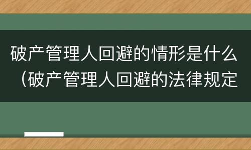 破产管理人回避的情形是什么（破产管理人回避的法律规定）