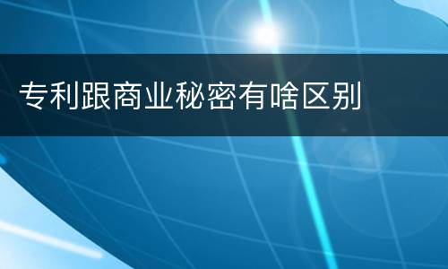 专利跟商业秘密有啥区别