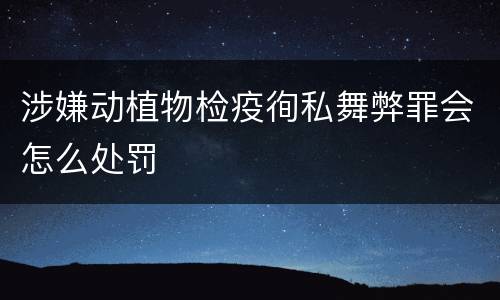 涉嫌动植物检疫徇私舞弊罪会怎么处罚