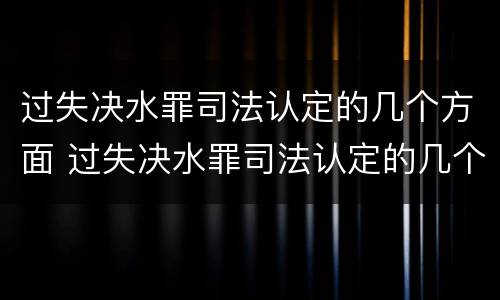 过失决水罪司法认定的几个方面 过失决水罪司法认定的几个方面不包括