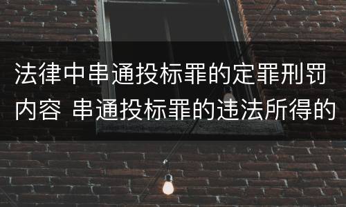 法律中串通投标罪的定罪刑罚内容 串通投标罪的违法所得的认定及法律规定