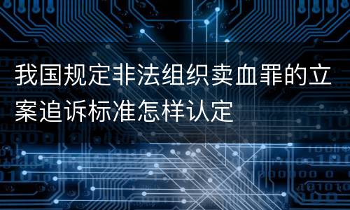 我国规定非法组织卖血罪的立案追诉标准怎样认定