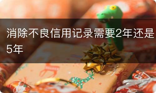 消除不良信用记录需要2年还是5年