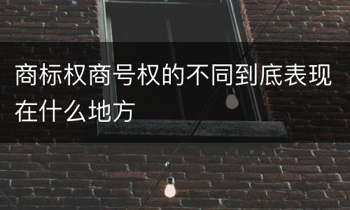 商标权商号权的不同到底表现在什么地方