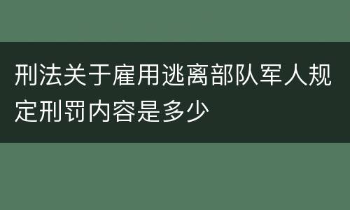 刑法关于雇用逃离部队军人规定刑罚内容是多少
